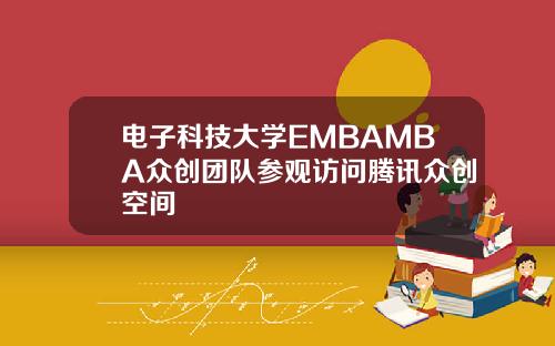 电子科技大学EMBAMBA众创团队参观访问腾讯众创空间