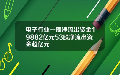 电子行业一周净流出资金19882亿元53股净流出资金超亿元