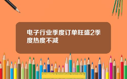 电子行业季度订单旺盛2季度热度不减