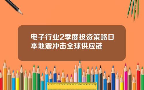 电子行业2季度投资策略日本地震冲击全球供应链