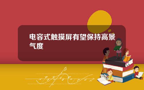 电容式触摸屏有望保持高景气度