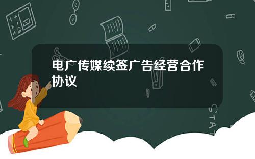 电广传媒续签广告经营合作协议