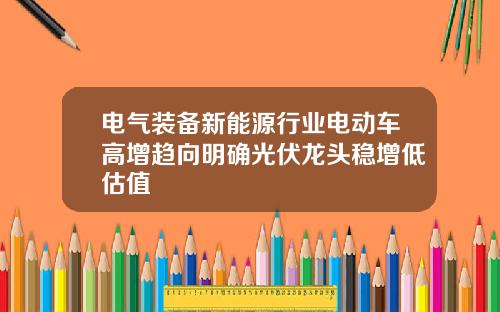 电气装备新能源行业电动车高增趋向明确光伏龙头稳增低估值