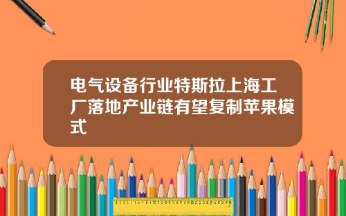 电气设备行业特斯拉上海工厂落地产业链有望复制苹果模式