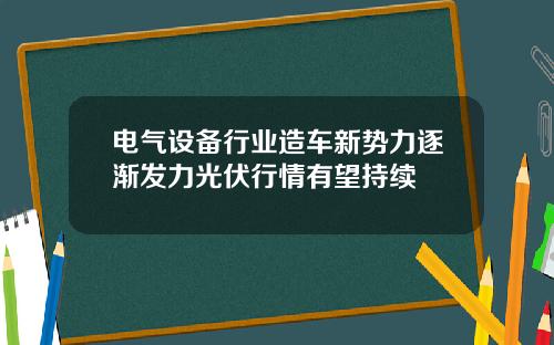 电气设备行业造车新势力逐渐发力光伏行情有望持续