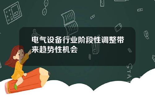 电气设备行业阶段性调整带来趋势性机会