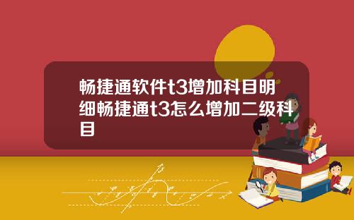 畅捷通软件t3增加科目明细畅捷通t3怎么增加二级科目