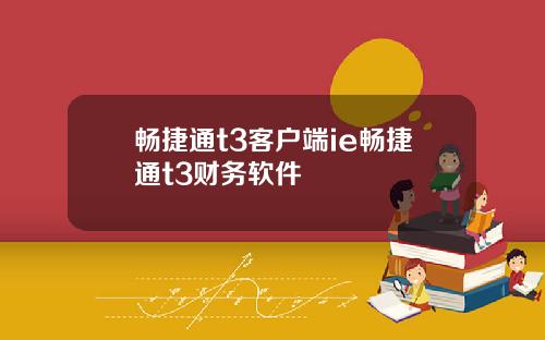 畅捷通t3客户端ie畅捷通t3财务软件