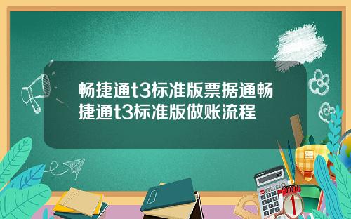 畅捷通t3标准版票据通畅捷通t3标准版做账流程