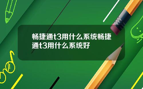 畅捷通t3用什么系统畅捷通t3用什么系统好