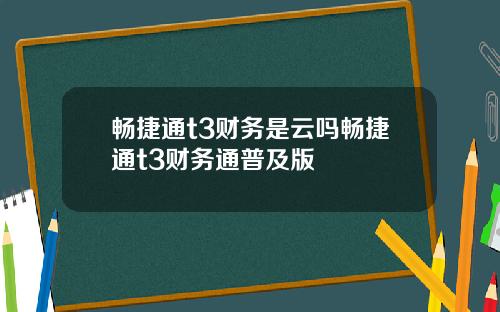 畅捷通t3财务是云吗畅捷通t3财务通普及版