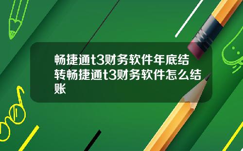 畅捷通t3财务软件年底结转畅捷通t3财务软件怎么结账