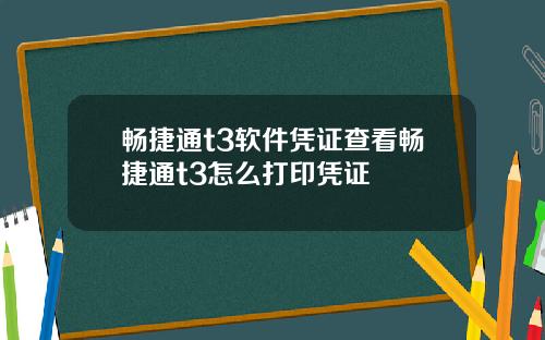 畅捷通t3软件凭证查看畅捷通t3怎么打印凭证