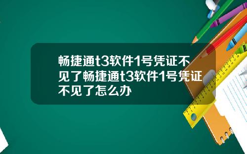 畅捷通t3软件1号凭证不见了畅捷通t3软件1号凭证不见了怎么办