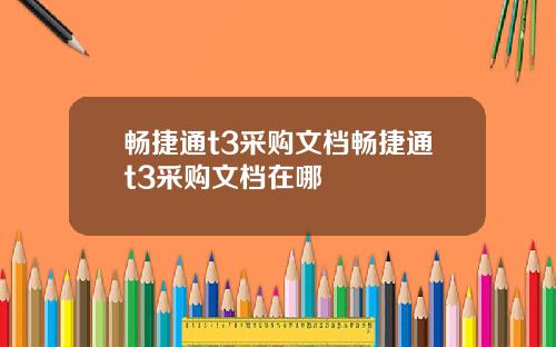 畅捷通t3采购文档畅捷通t3采购文档在哪