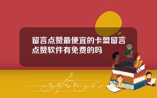 留言点赞最便宜的卡盟留言点赞软件有免费的吗