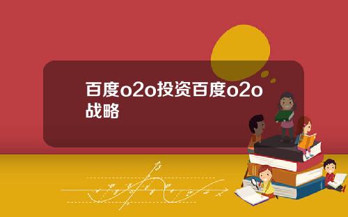 百度o2o投资百度o2o战略