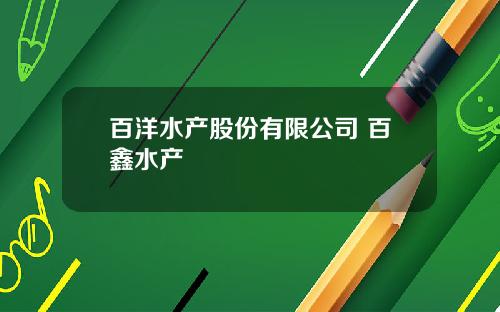 百洋水产股份有限公司 百鑫水产