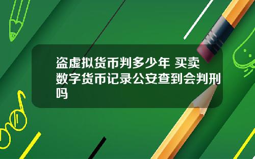 盗虚拟货币判多少年 买卖数字货币记录公安查到会判刑吗