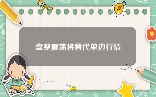 盘整震荡将替代单边行情