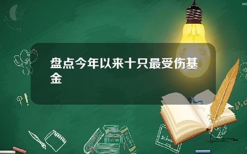 盘点今年以来十只最受伤基金