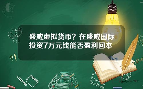 盛威虚拟货币？在盛威国际投资7万元钱能否盈利回本