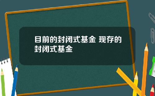 目前的封闭式基金 现存的封闭式基金
