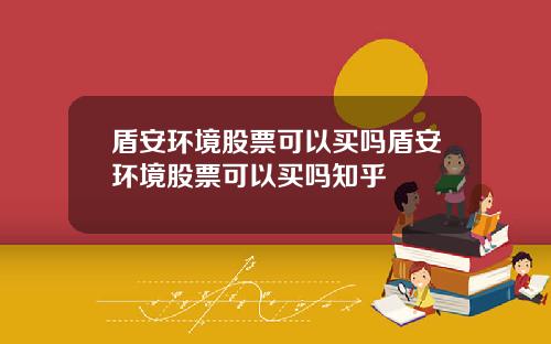 盾安环境股票可以买吗盾安环境股票可以买吗知乎