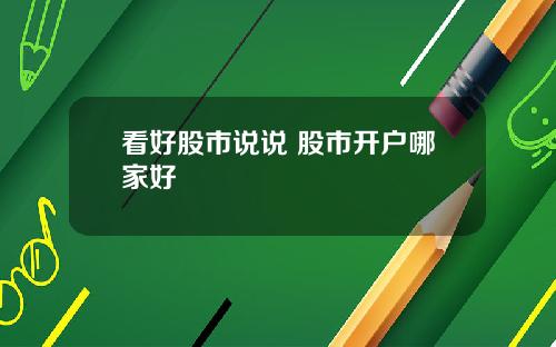 看好股市说说 股市开户哪家好