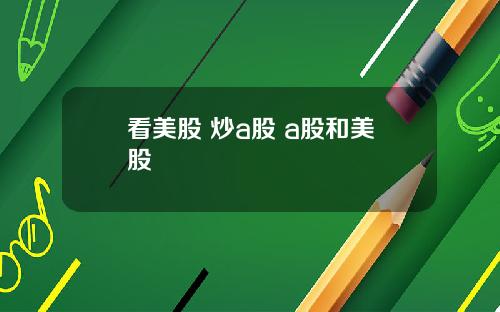 看美股 炒a股 a股和美股