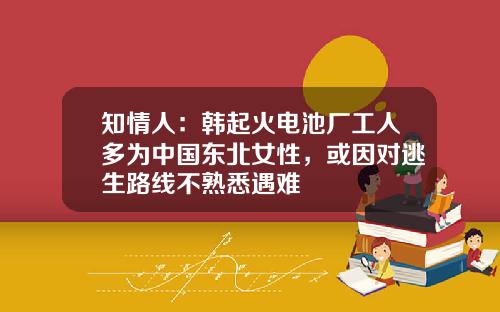 知情人：韩起火电池厂工人多为中国东北女性，或因对逃生路线不熟悉遇难