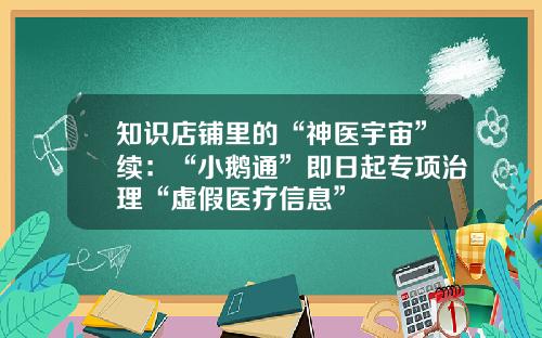 知识店铺里的“神医宇宙”续：“小鹅通”即日起专项治理“虚假医疗信息”