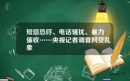 短信恐吓、电话骚扰、暴力催收……央视记者调查网贷乱象