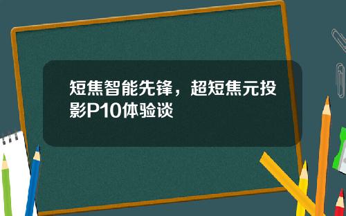 短焦智能先锋，超短焦元投影P10体验谈