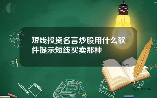 短线投资名言炒股用什么软件提示短线买卖那种