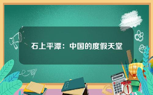 石上平潭：中国的度假天堂