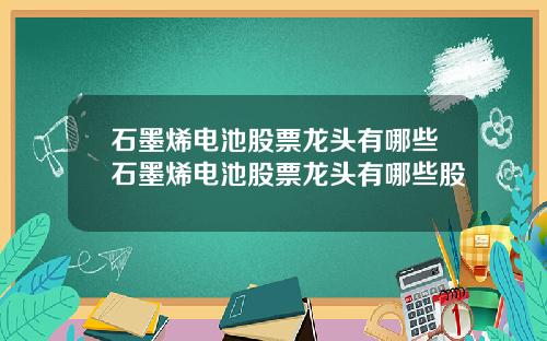 石墨烯电池股票龙头有哪些石墨烯电池股票龙头有哪些股