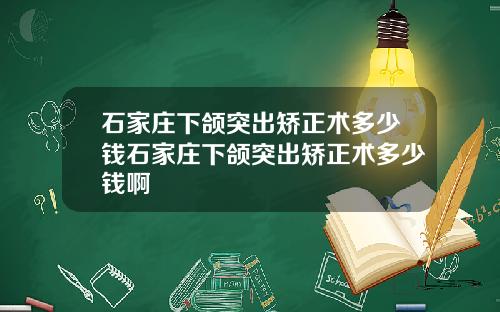 石家庄下颌突出矫正术多少钱石家庄下颌突出矫正术多少钱啊