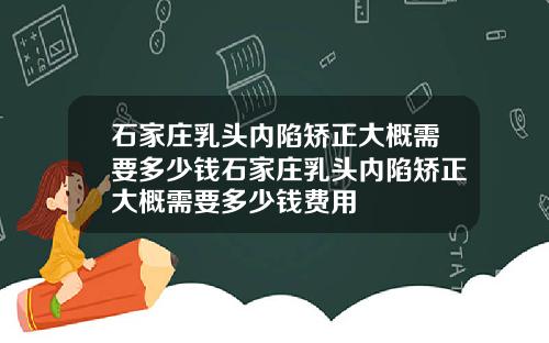 石家庄乳头内陷矫正大概需要多少钱石家庄乳头内陷矫正大概需要多少钱费用