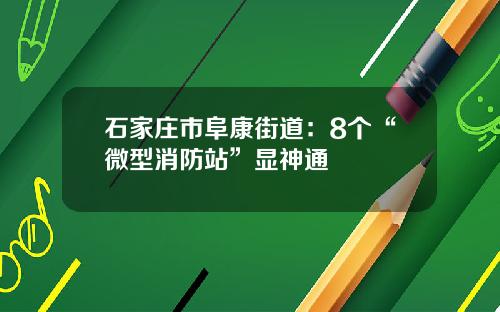石家庄市阜康街道：8个“微型消防站”显神通
