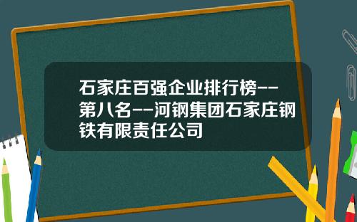 石家庄百强企业排行榜--第八名--河钢集团石家庄钢铁有限责任公司