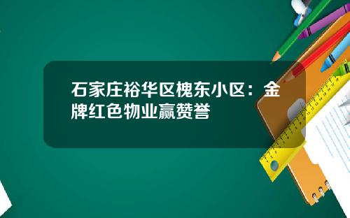 石家庄裕华区槐东小区：金牌红色物业赢赞誉