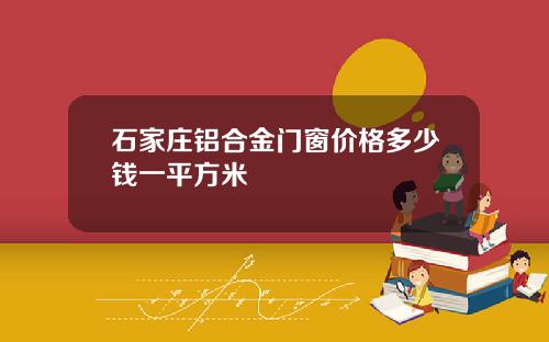 石家庄铝合金门窗价格多少钱一平方米