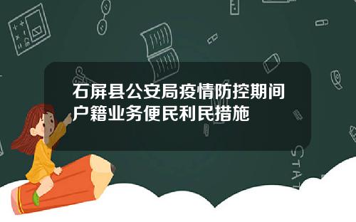 石屏县公安局疫情防控期间户籍业务便民利民措施
