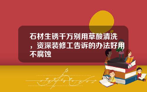 石材生锈千万别用草酸清洗，资深装修工告诉的办法好用不腐蚀