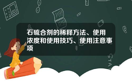 石硫合剂的稀释方法、使用浓度和使用技巧、使用注意事项