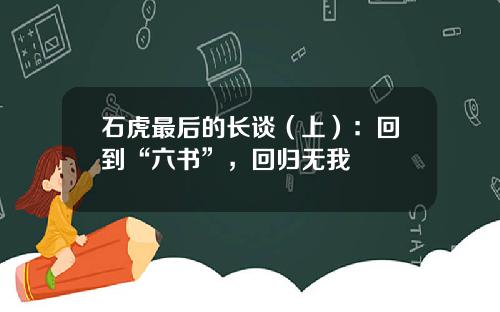 石虎最后的长谈（上）：回到“六书”，回归无我