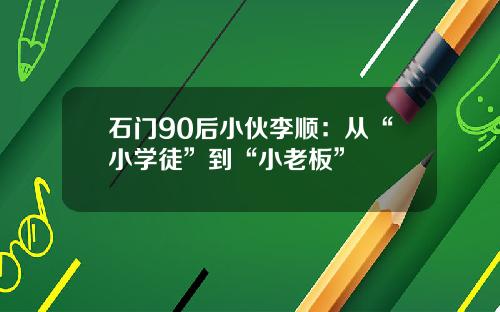 石门90后小伙李顺：从“小学徒”到“小老板”