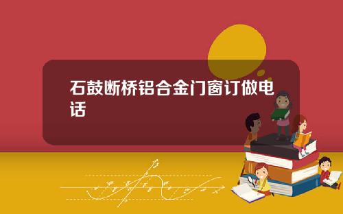 石鼓断桥铝合金门窗订做电话