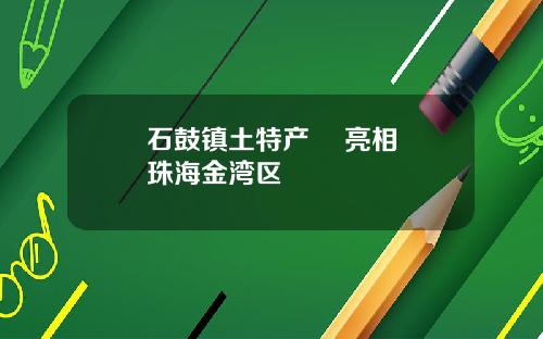 石鼓镇土特产    亮相珠海金湾区